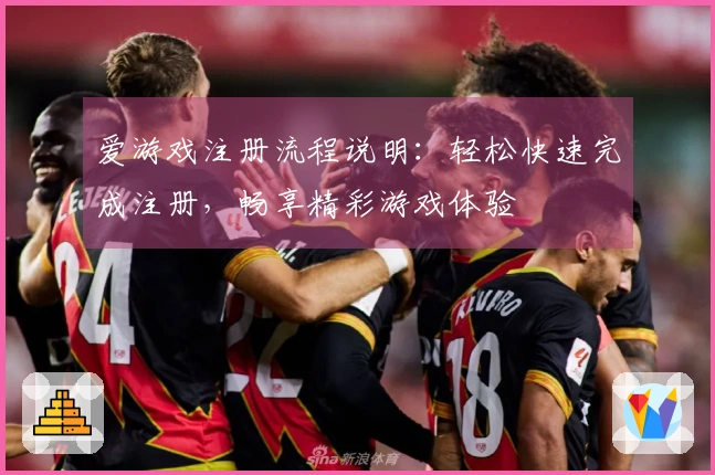 爱游戏注册流程说明：轻松快速完成注册，畅享精彩游戏体验