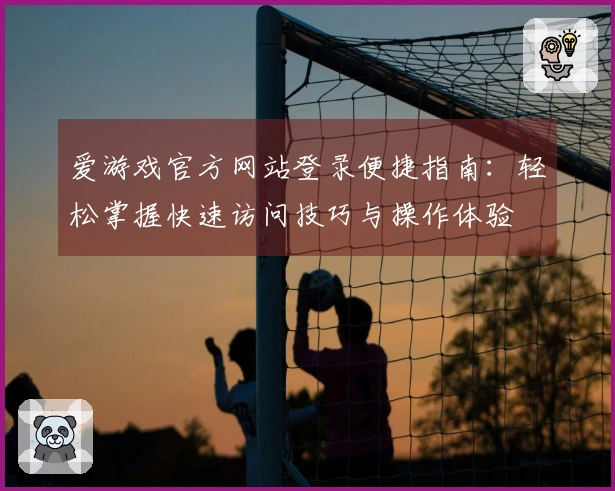 爱游戏官方网站登录便捷指南：轻松掌握快速访问技巧与操作体验