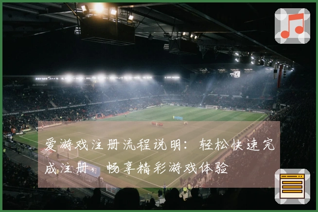 爱游戏注册流程说明：轻松快速完成注册，畅享精彩游戏体验