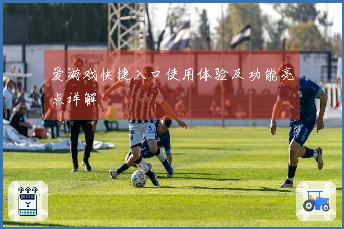 爱游戏快捷入口使用体验及功能亮点详解