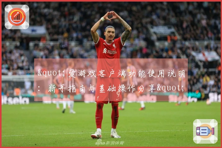 "爱游戏客户端功能使用说明:新手指南与基础操作分享"