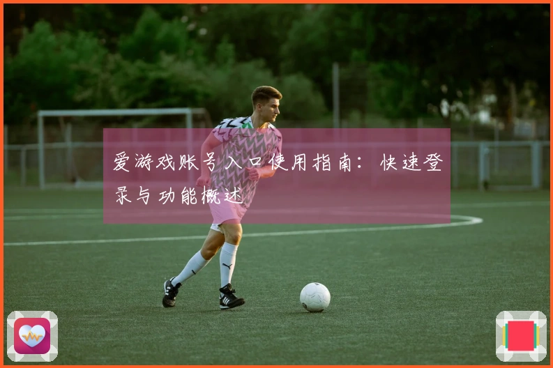 爱游戏账号入口使用指南：快速登录与功能概述