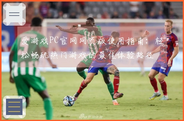 爱游戏PC官网网页版使用指南：轻松畅玩热门游戏的最佳体验路径