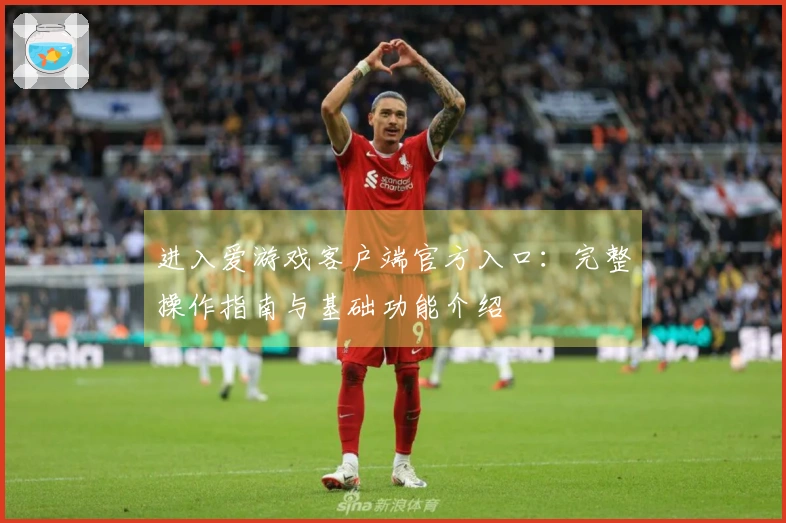 进入爱游戏客户端官方入口：完整操作指南与基础功能介绍